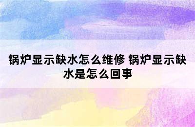 锅炉显示缺水怎么维修 锅炉显示缺水是怎么回事